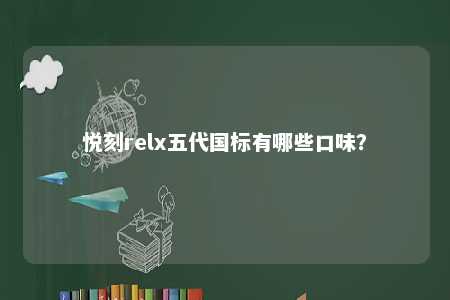 悦刻relx五代国标有哪些口味？ 